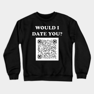 Would I Date You? No QR Crewneck Sweatshirt